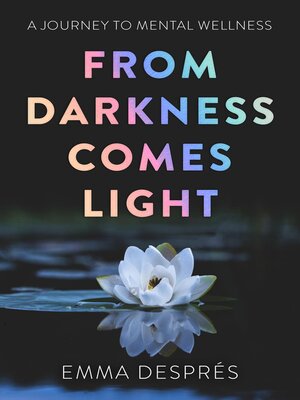 cover image of From Darkness Comes Light--A Journey to Mental Wellness